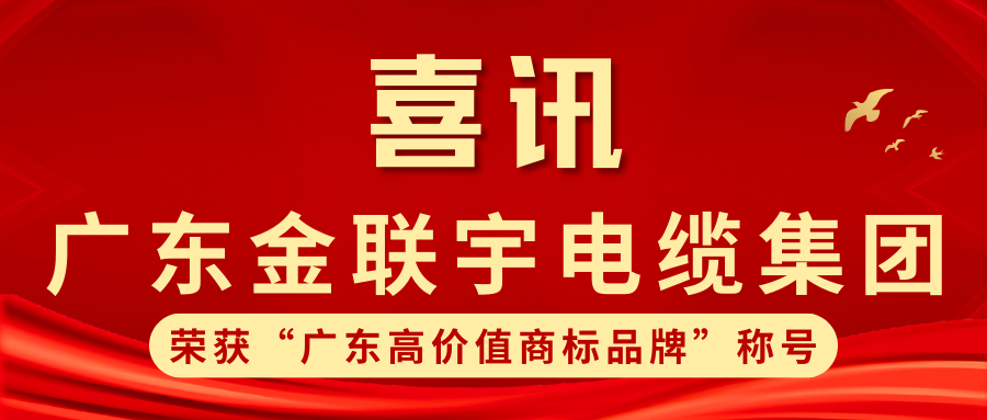 品牌力量 實力鑄就 | 熱烈祝賀金聯(lián)宇電纜集團獲得線纜行業(yè)首批“廣東高價值商標品牌”榮譽稱號！